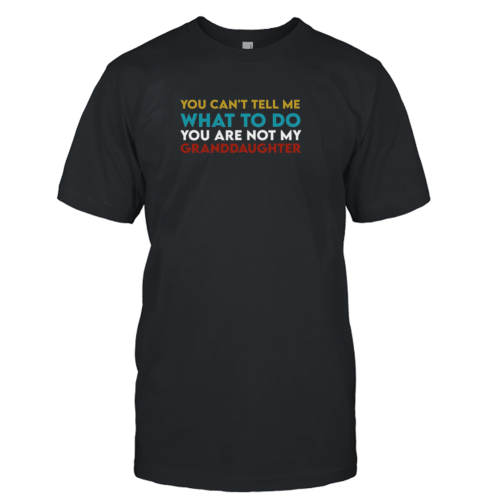 You Can’t Tell Me What To Do You Are Not My Granddaughter Todd Chrisley shirt