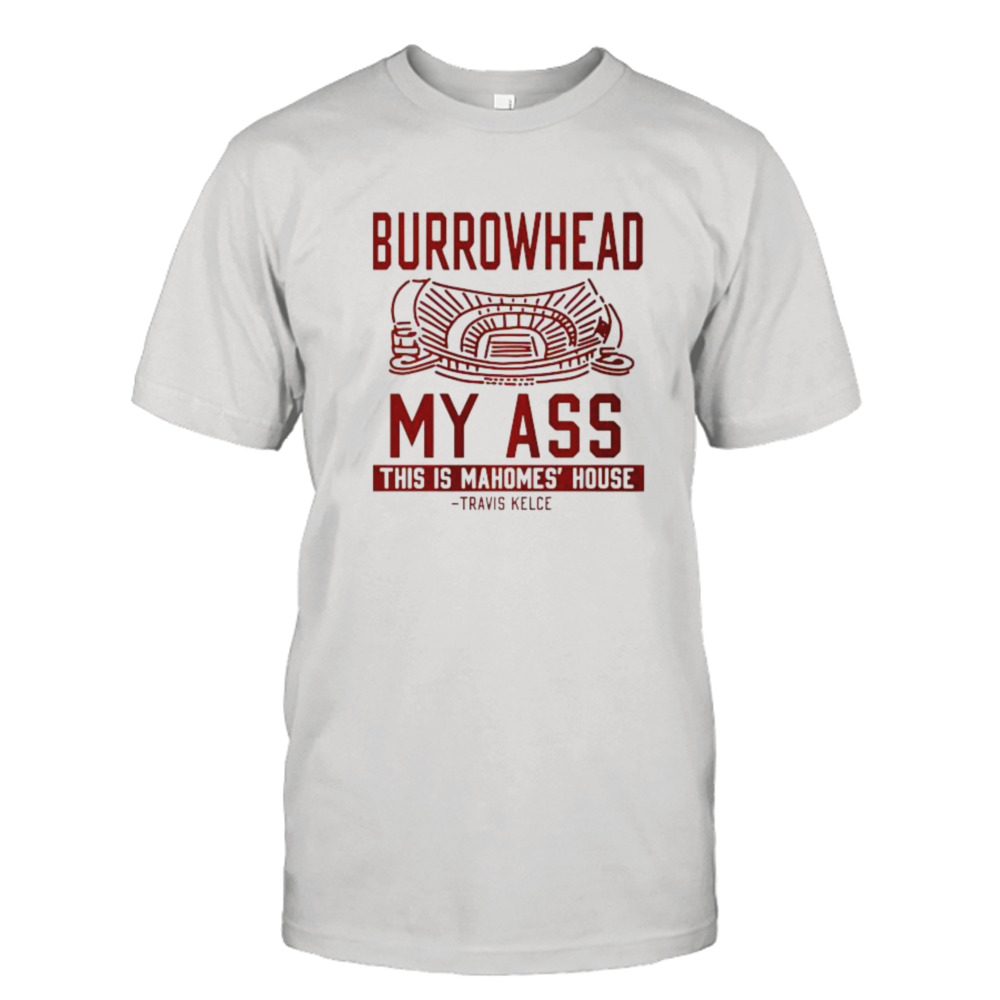 Burrowhead My Ass this is Mahomes’ House shirt