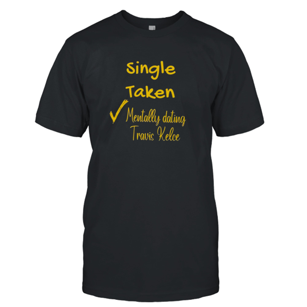 Single Taken Mentally Dating Travis Kelce Shirt