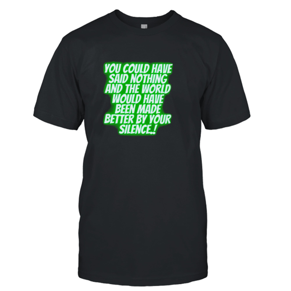you could have said nothing and the world shirt