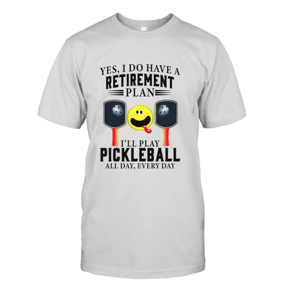 Yes i do have a retirement plan I’ll play pickleball all day everyday T-shirt