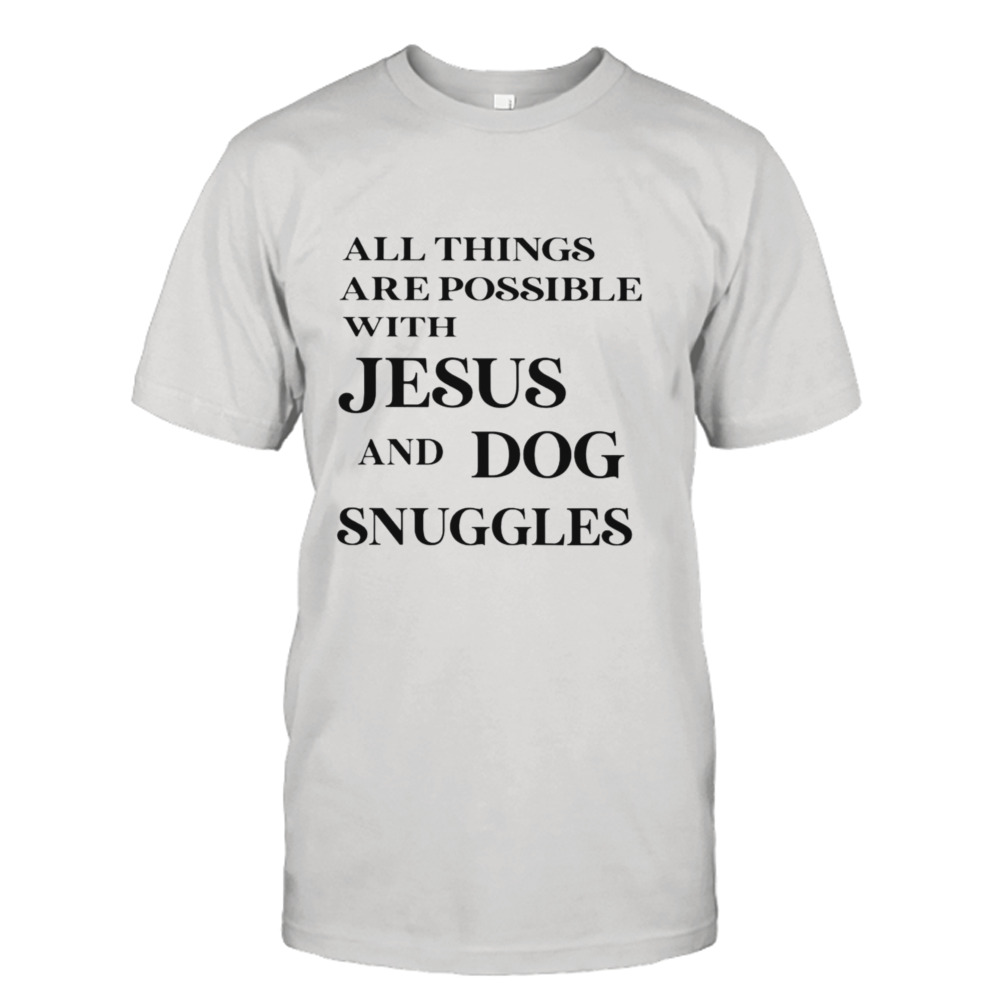 All things are possible with Jesus and dog snuggles shirt