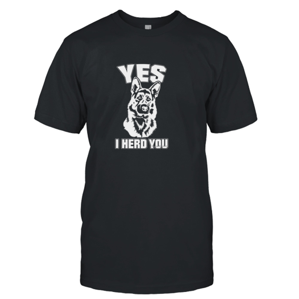 Yes I Herd You German Shepherd shirt