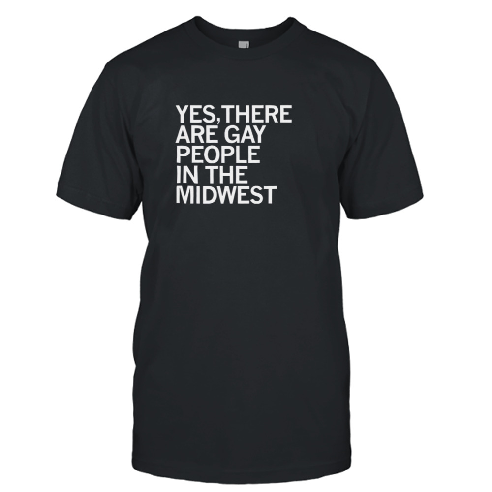 Yes there are gay people in the midwest shirt