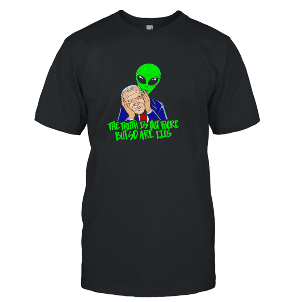 Biden The truth is out there but so are lies shirt