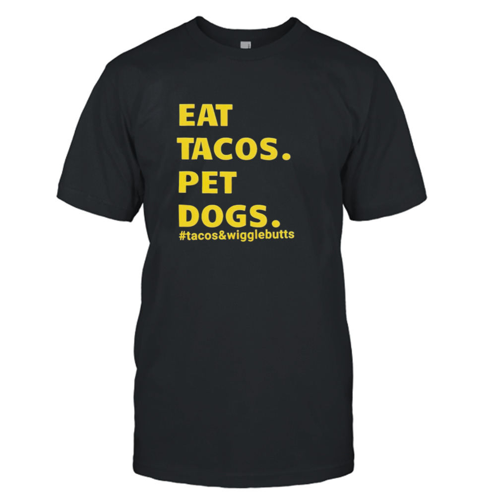 Eat tacos pet dogs tacos and wigglebutts T-shirt