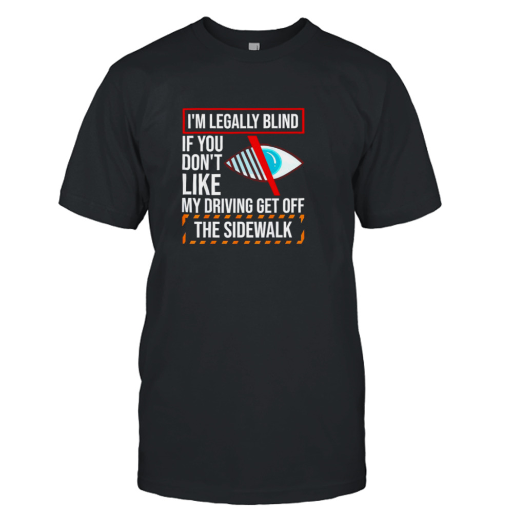 I’m legally blind if you don’t like my driving get off the sidewalk T-shirt