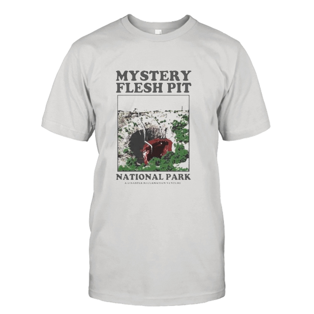 Mystery Flesh Pit National Park A Disaster Reclamation Venture Shirt