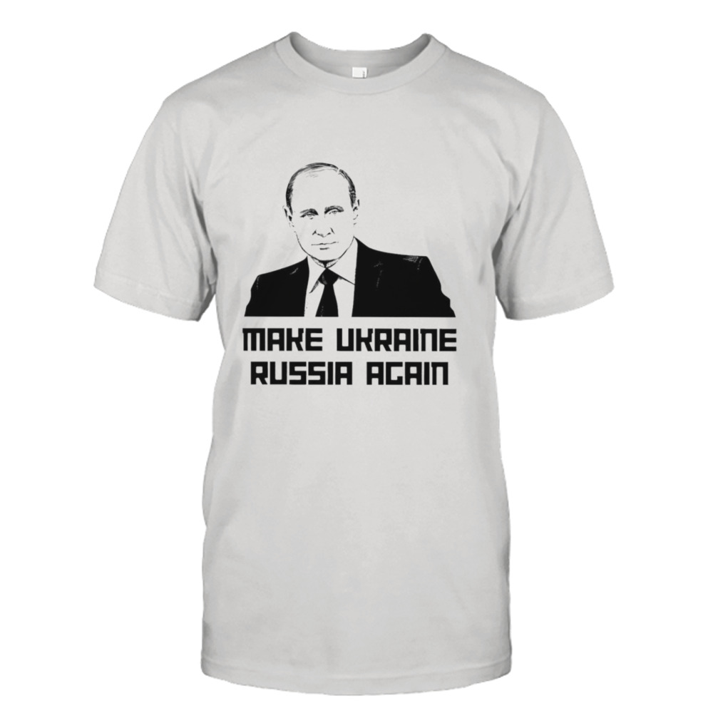 Putin Make Ukraine Russia Again shirt