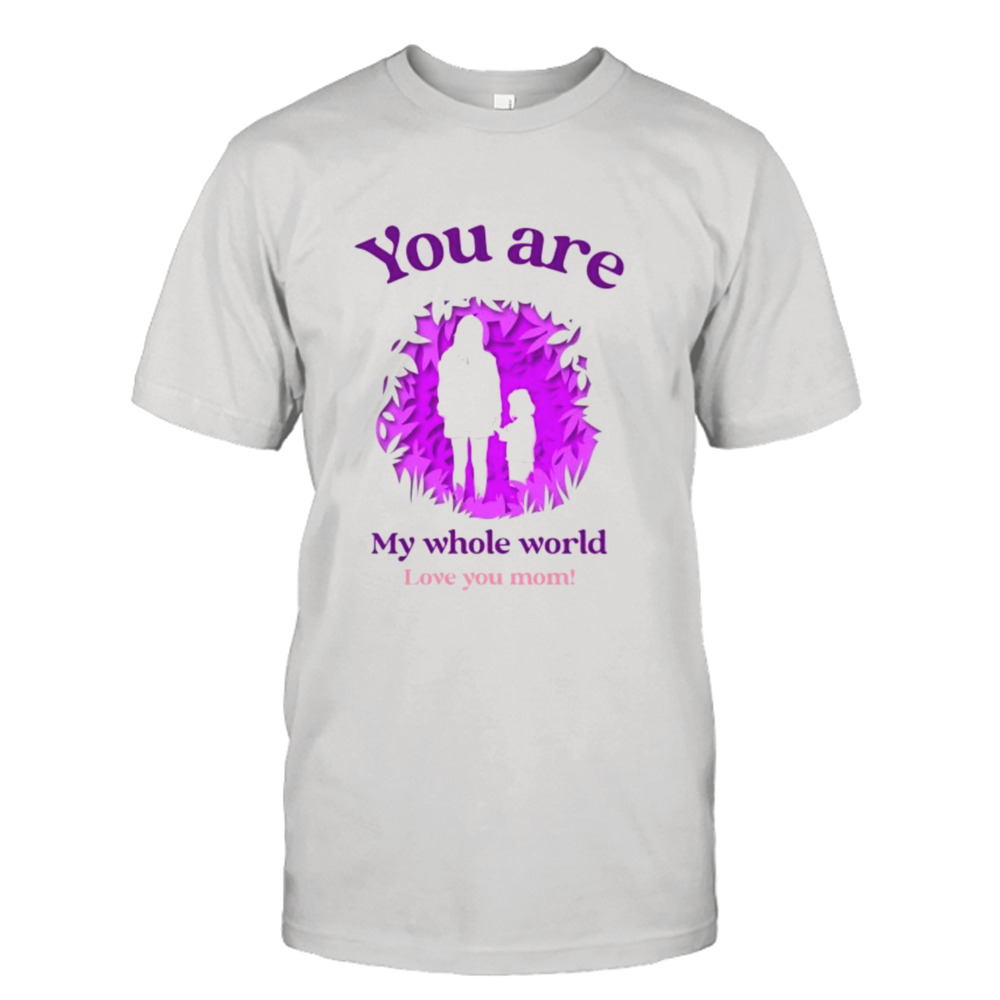 You are my whole world shirt