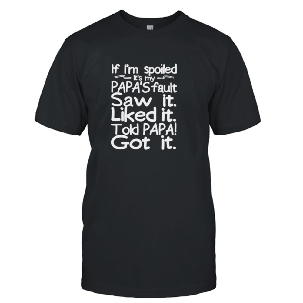 If I’m spoiled it’s my Papa’s fault saw it liked it told Papa got it shirt