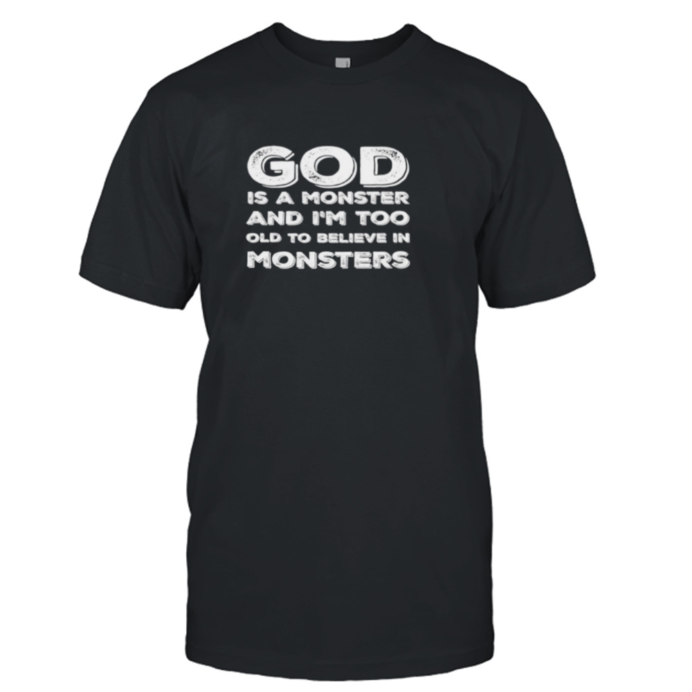 God is a monster and I’m too lod to believe in monsters shirt