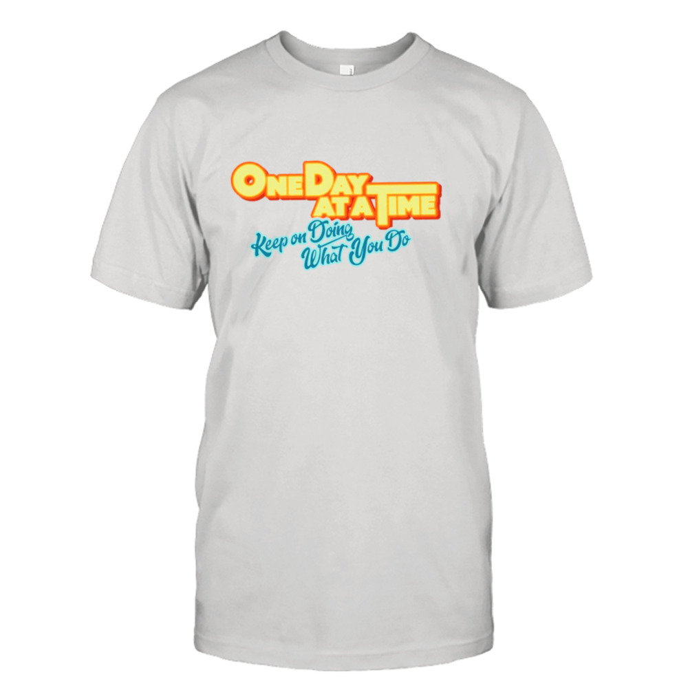 Keep On Doing What You Do One Day At A Time shirt