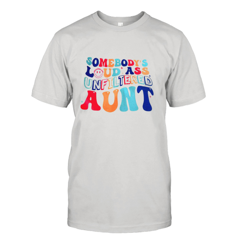 Somebody’s loud ass unfiltered aunt shirt