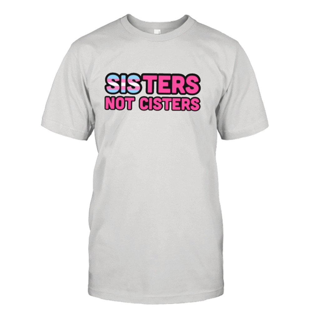Sisters Not Cisters Trans Rights shirt
