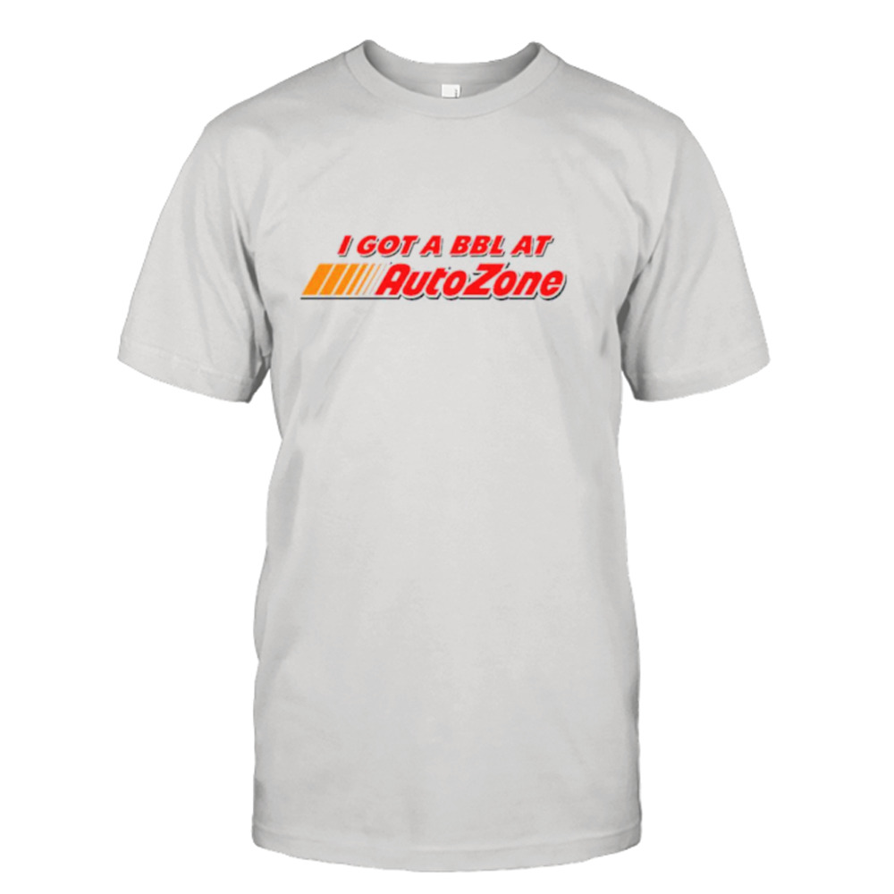 I got a BBL at autozone shirt