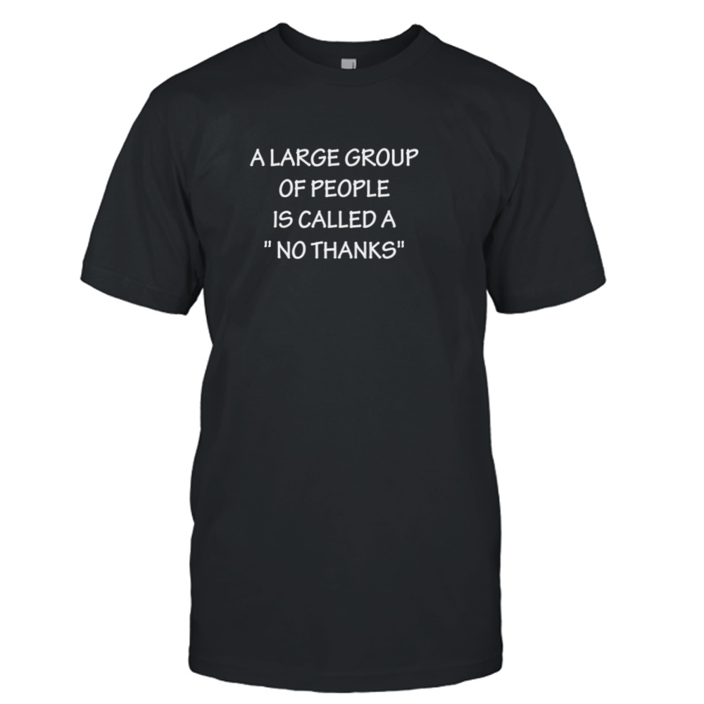 A group of people is called a no thanks shirt