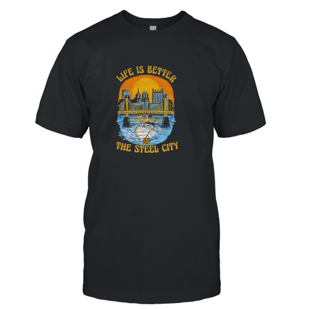 Life is better in the Steel City shirt