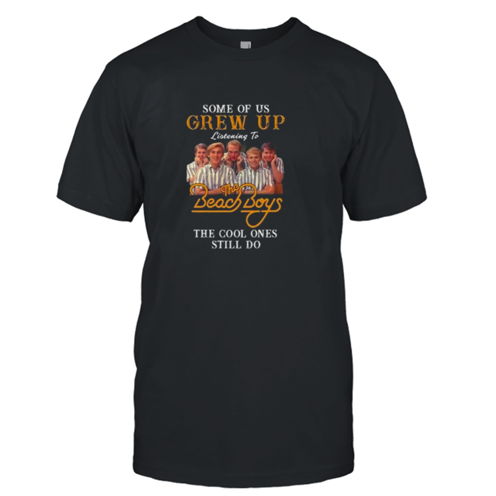 Some Of Us Grew Up Listening To The Beach Boys The Cool Ones Still Do Shirt