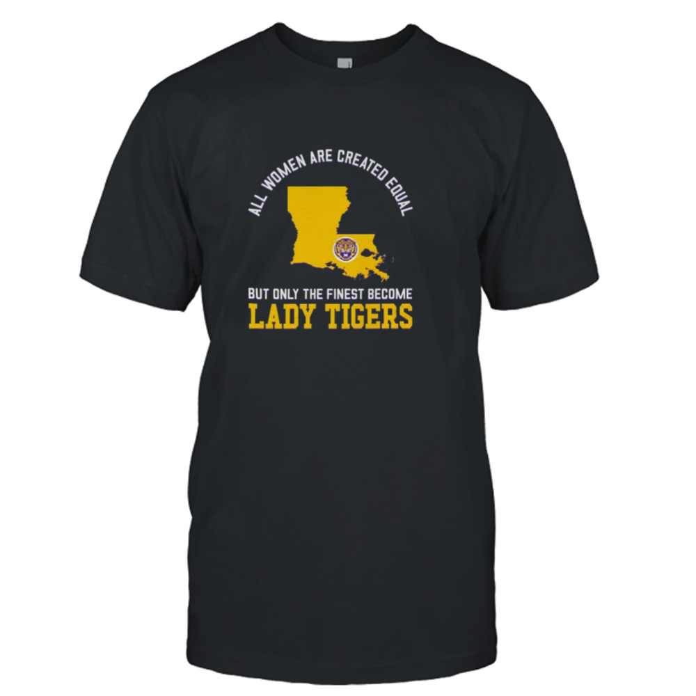 All Women Are Created Equal But Only The Finest Become Lady Tigers shirt