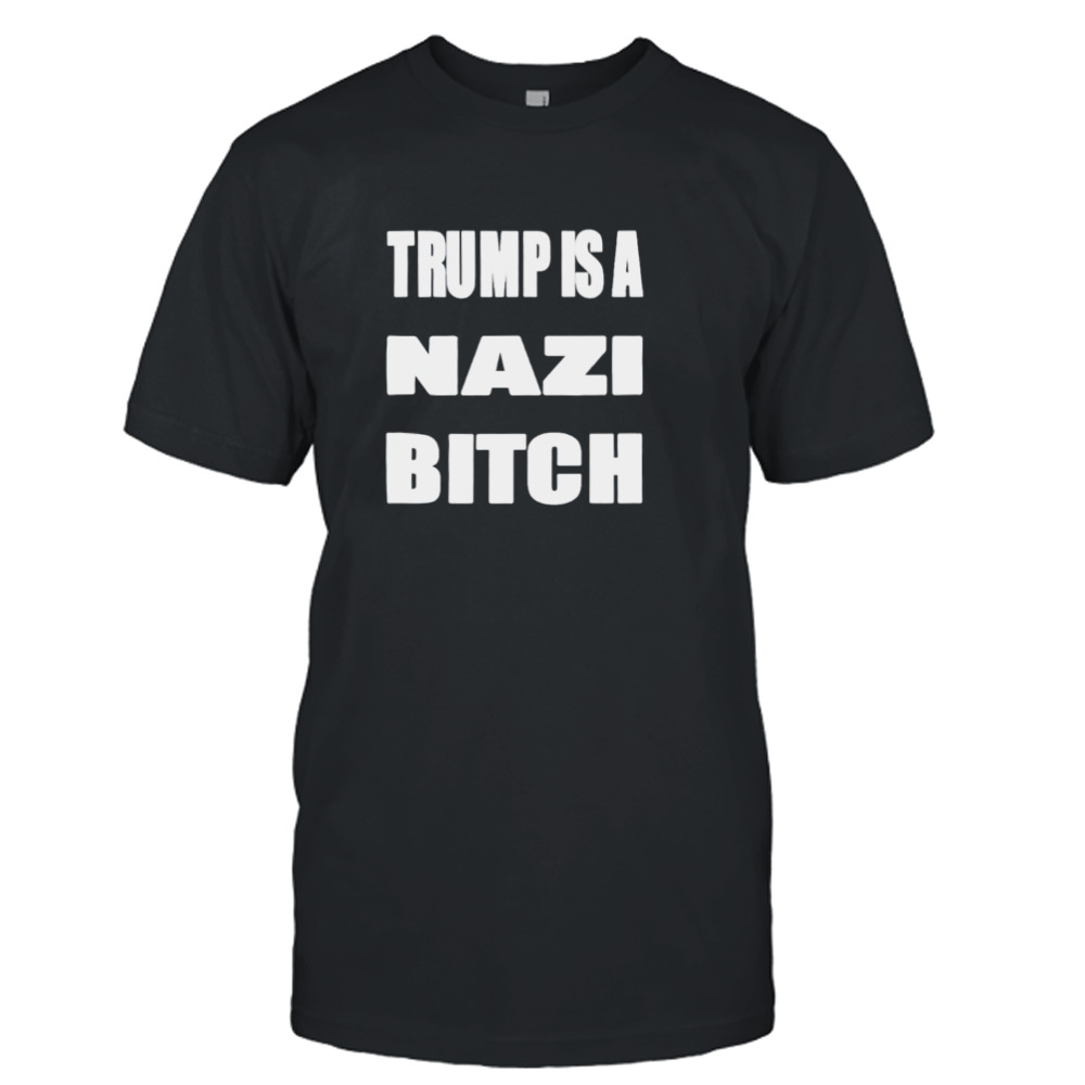 trump is a nazi bitch shirt