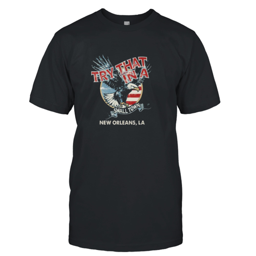 Eagles Try That In A Small Town New Orleans LA shirt