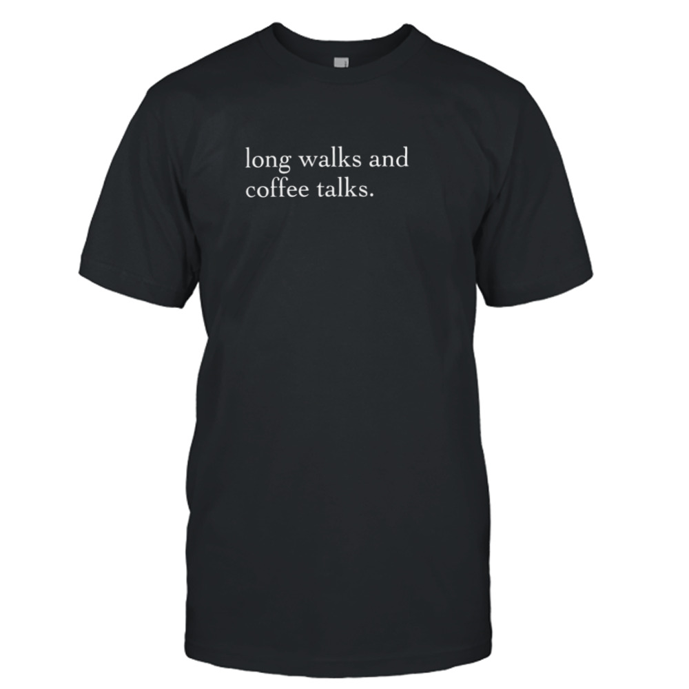 Long walks and coffee talks shirt