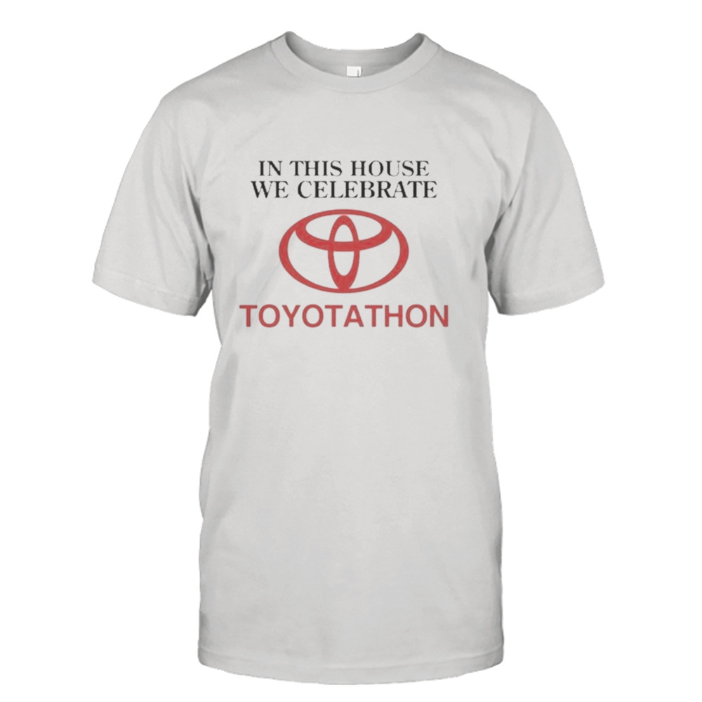 In This House We Celebrate Toyotathon T-shirt