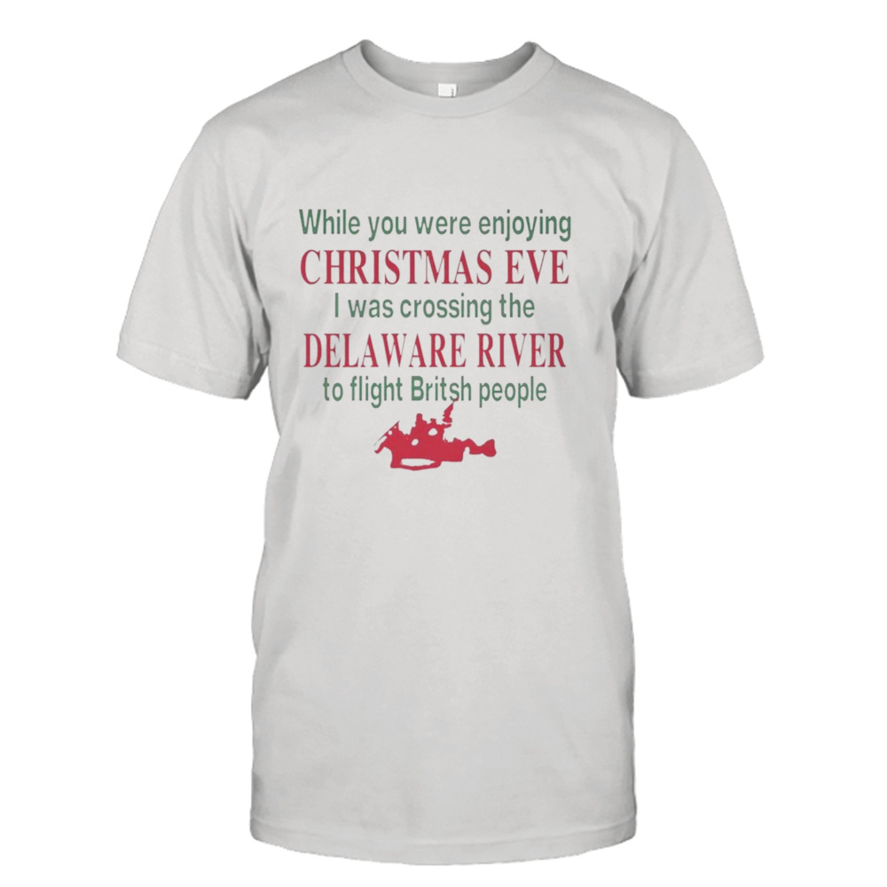While You Were Enjoying Christmas Eve I Was Crossing The Delaware River To Fight British People T-shirt