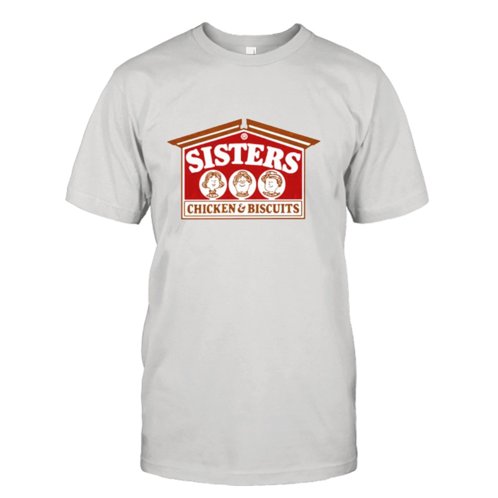 Sisters chicken and biscuits shirt