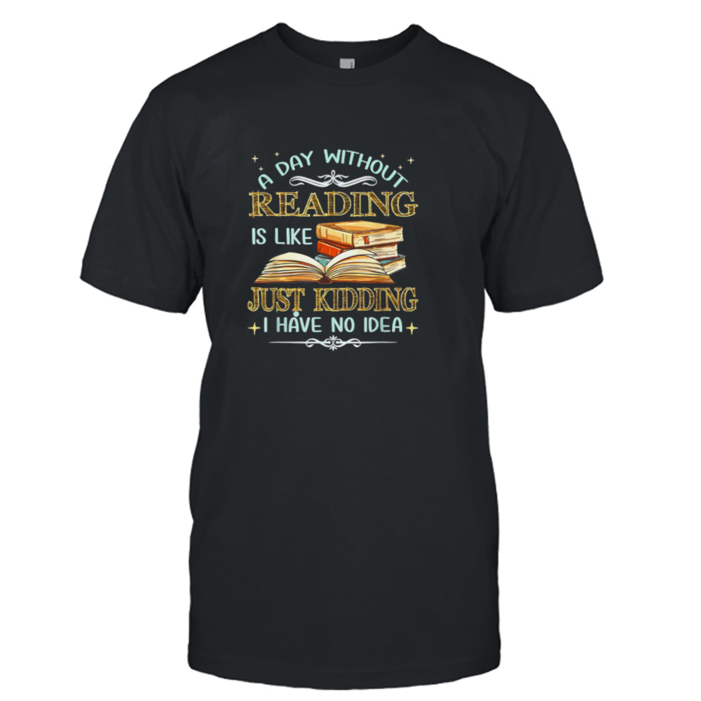 Without Reading Is Like I Have No Idea shirt
