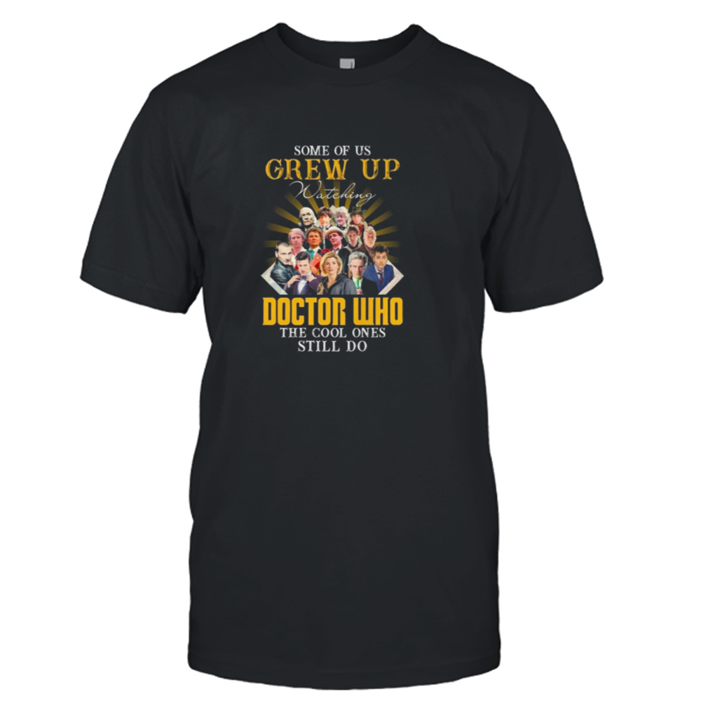 Some Of Us Grew Up Watching Doctor Who The Cool Ones Still Do shirt