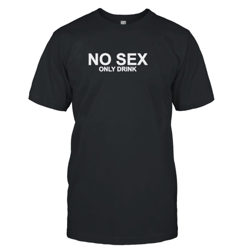 No sex only drink shirt