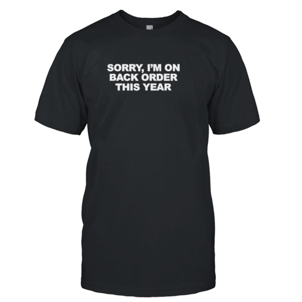 Sorry I’m on back order this year shirt