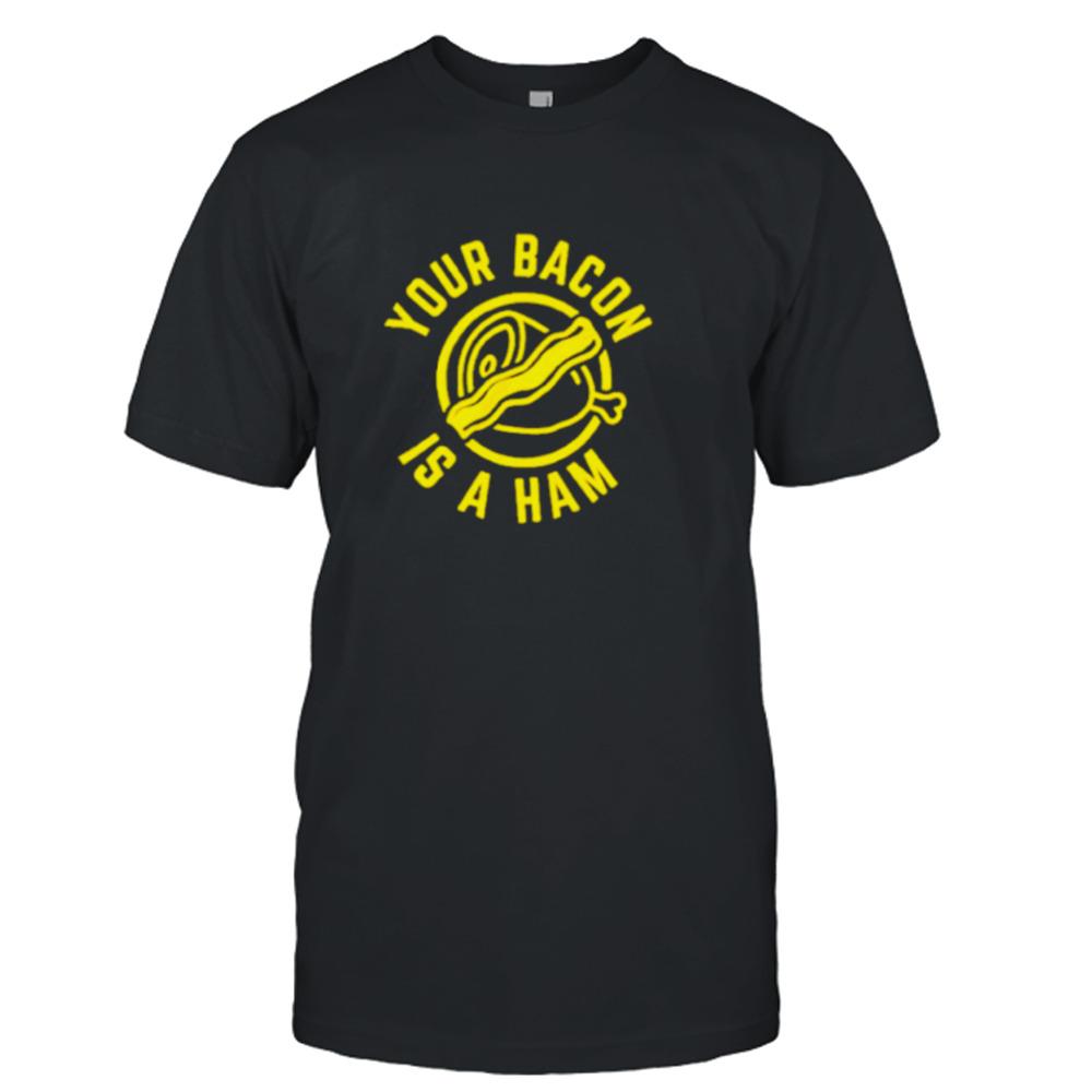Your bacon is a ham shirt