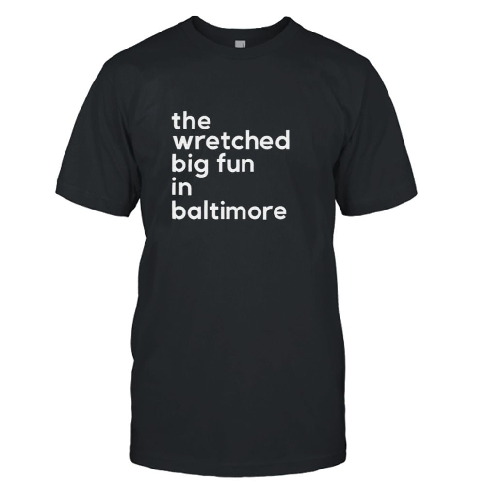 The wretched big fun in Baltimore shirt