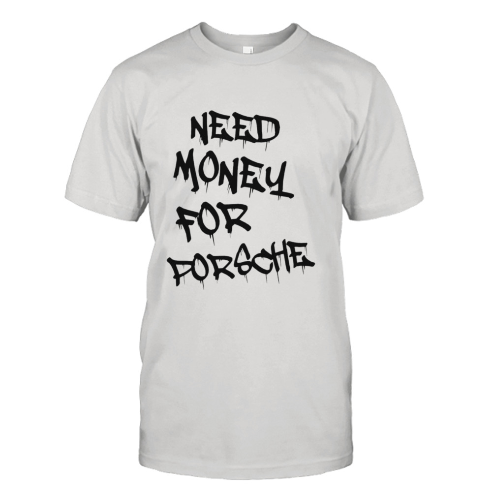 Need money for porsche shirt