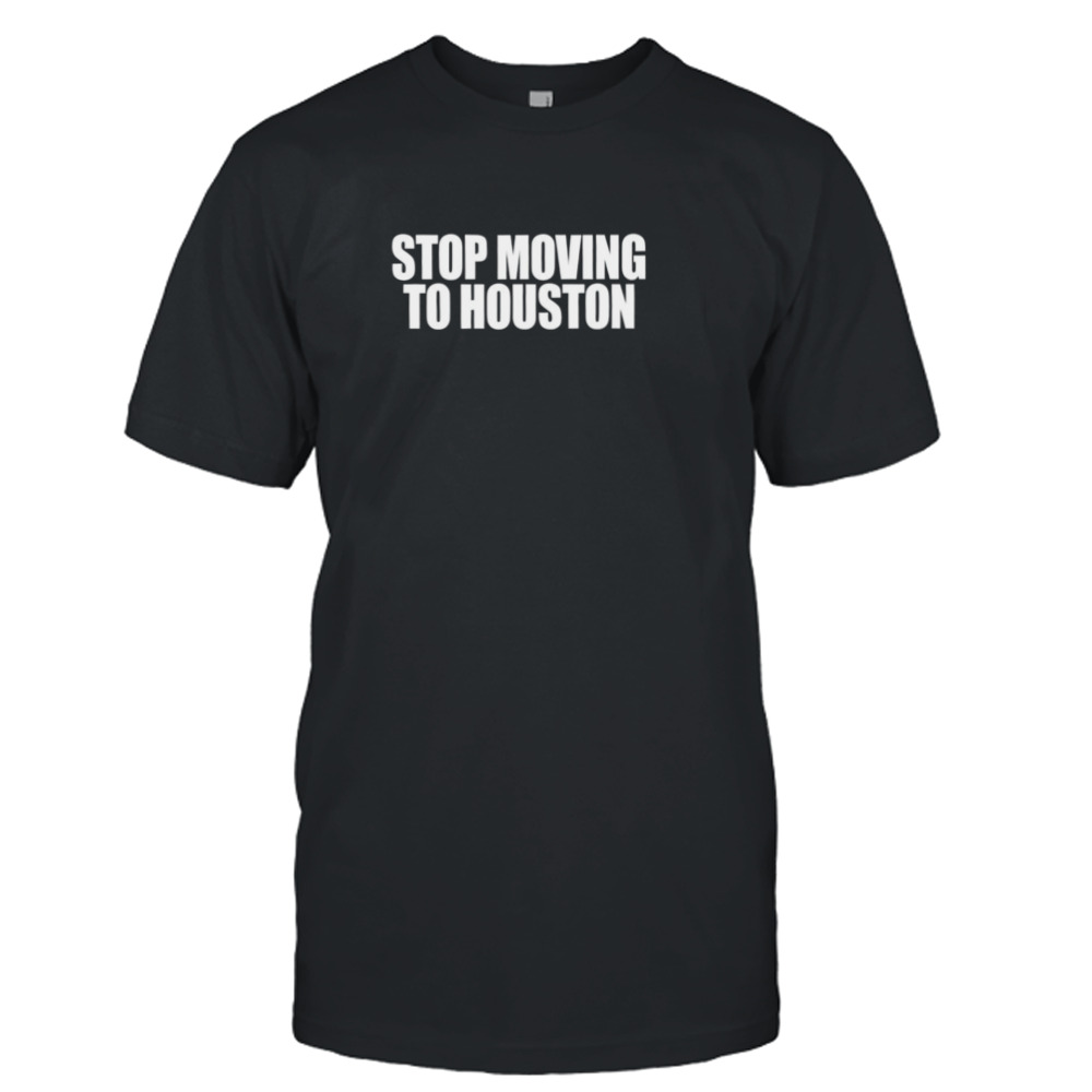 Stop moving to houston shirt