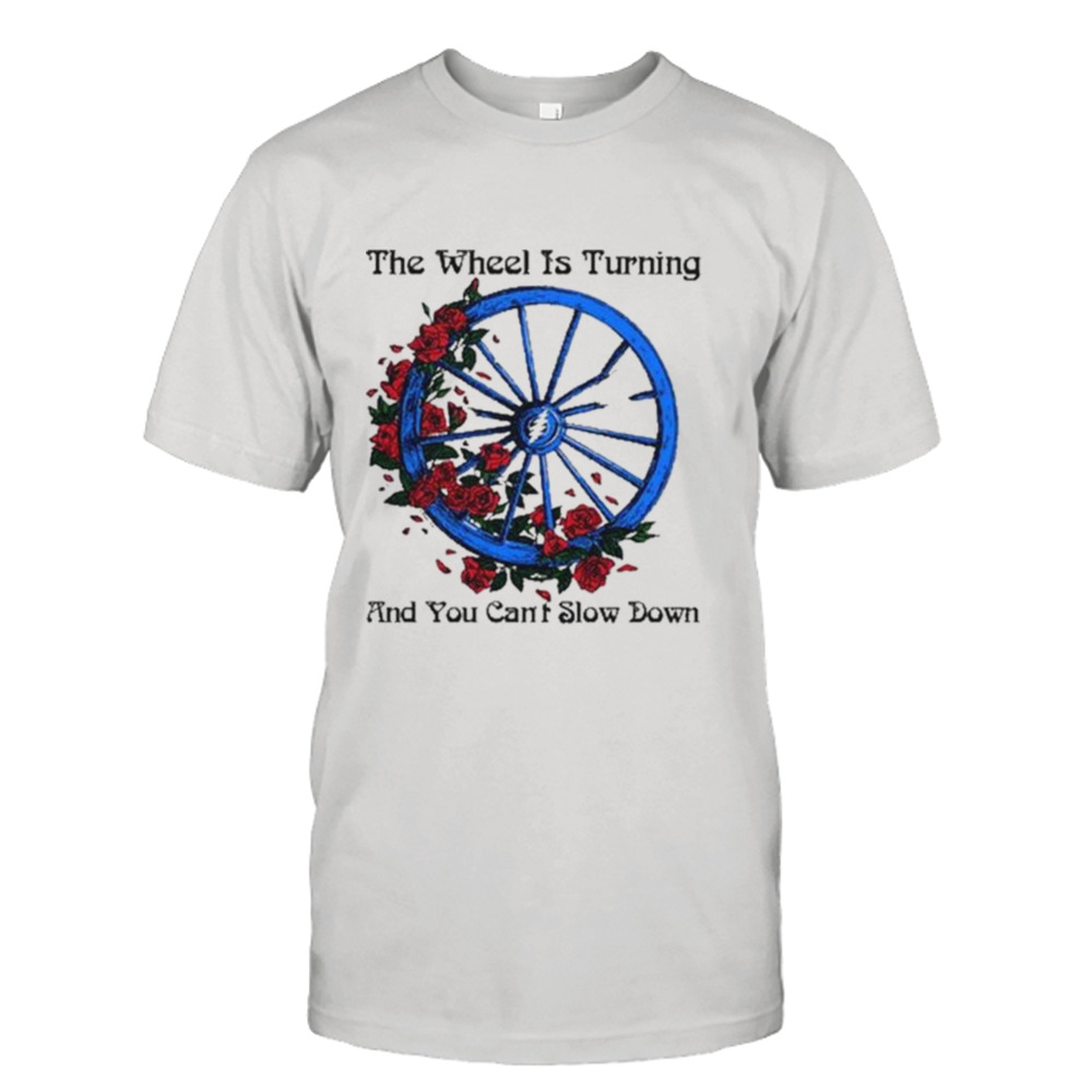 Chariot Wheel The wheel is turning and you can’t slow down shirt