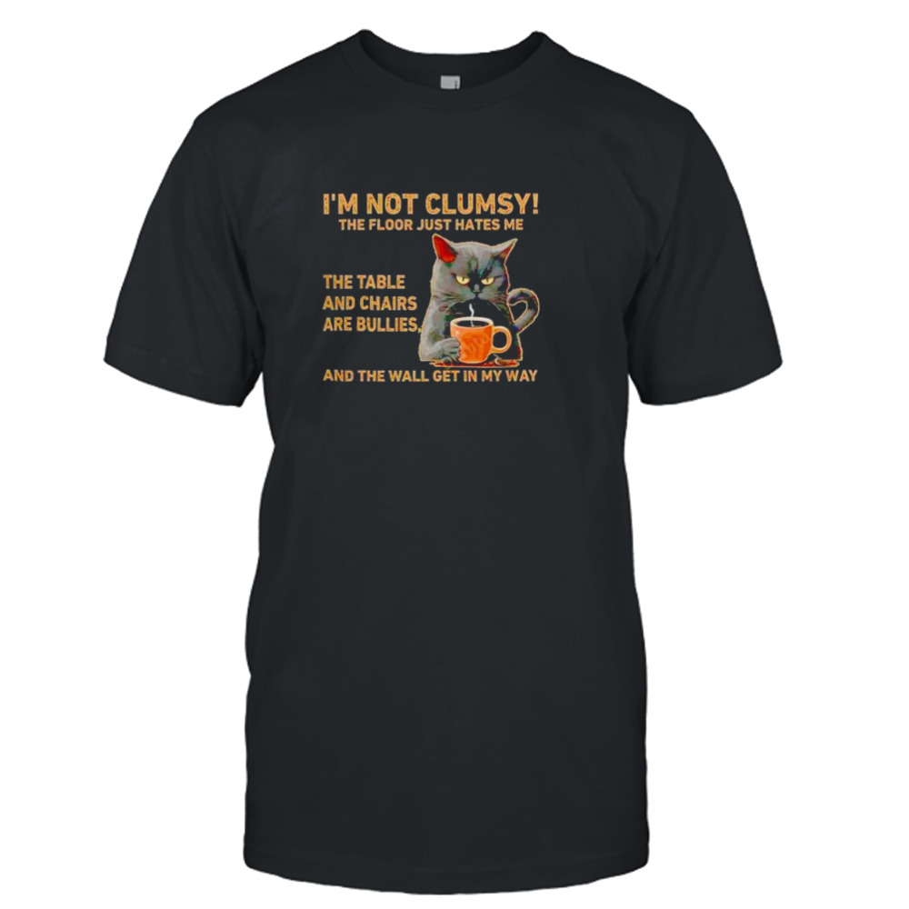 Cats I’m not clumsy the floor just hates me the table shirt