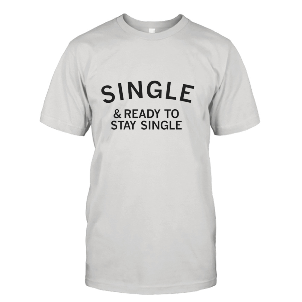 Single & ready to stay single shirt