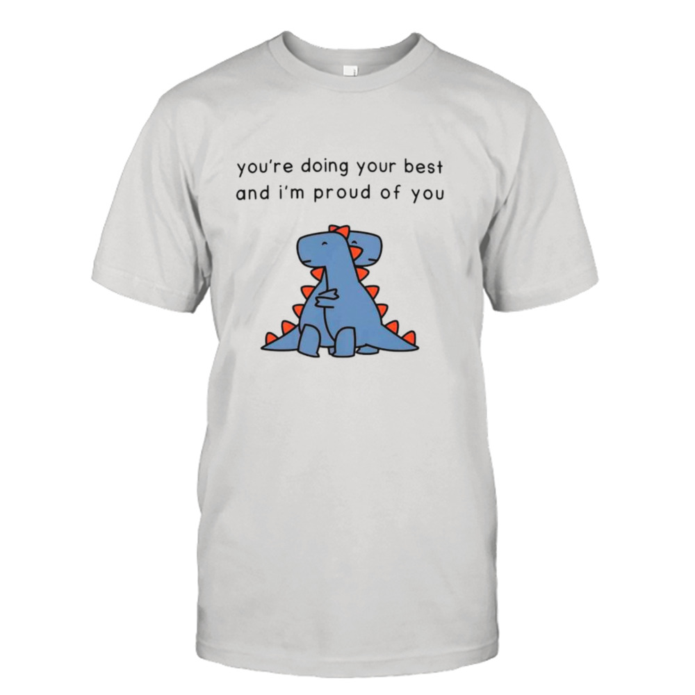Dinosaur you’re doing your best and I’m proud of you shirt