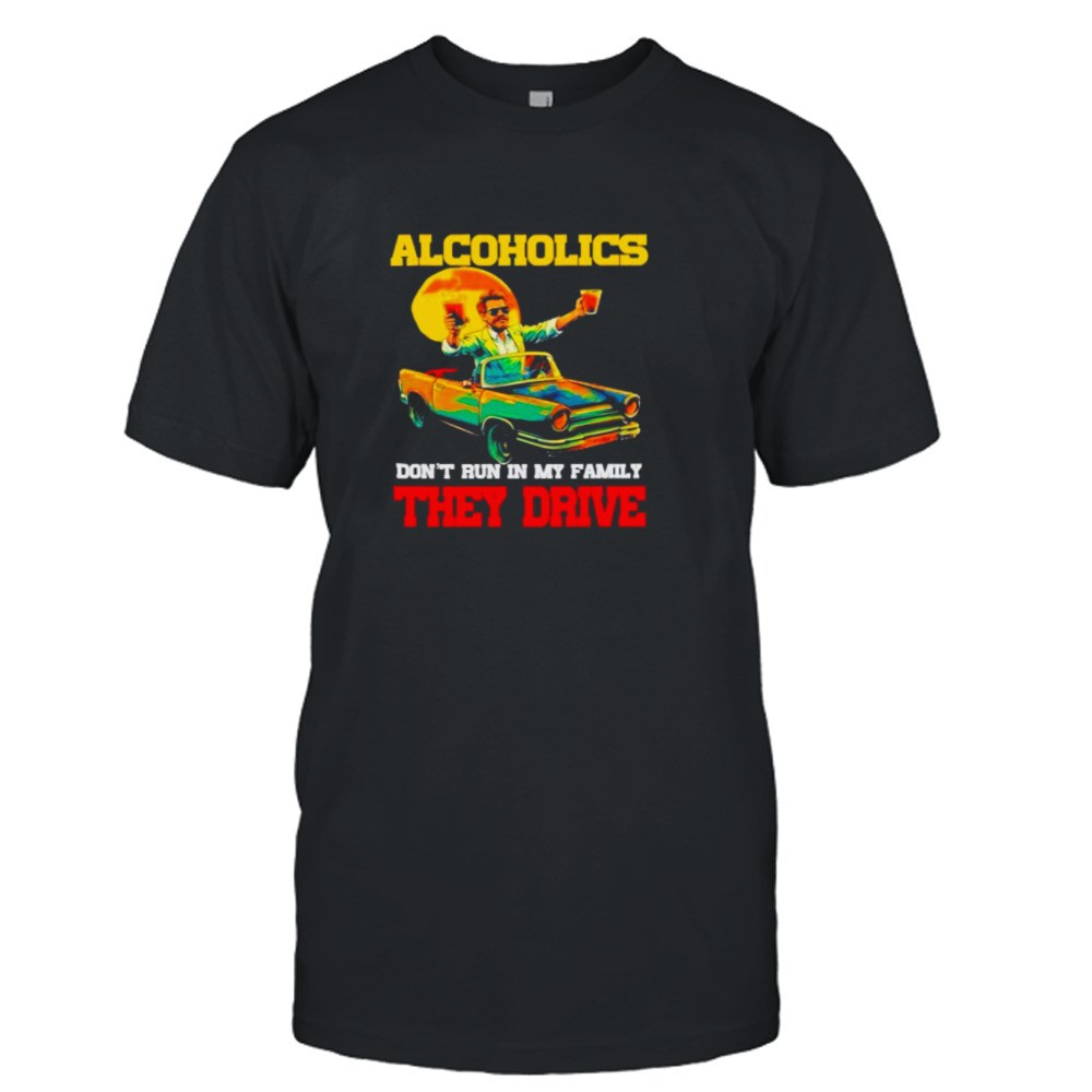 Drunk driving car Alcoholics don’t run in my family they drive shirt