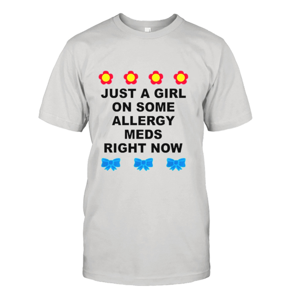 Just a girl on some allergy meds right now shirt