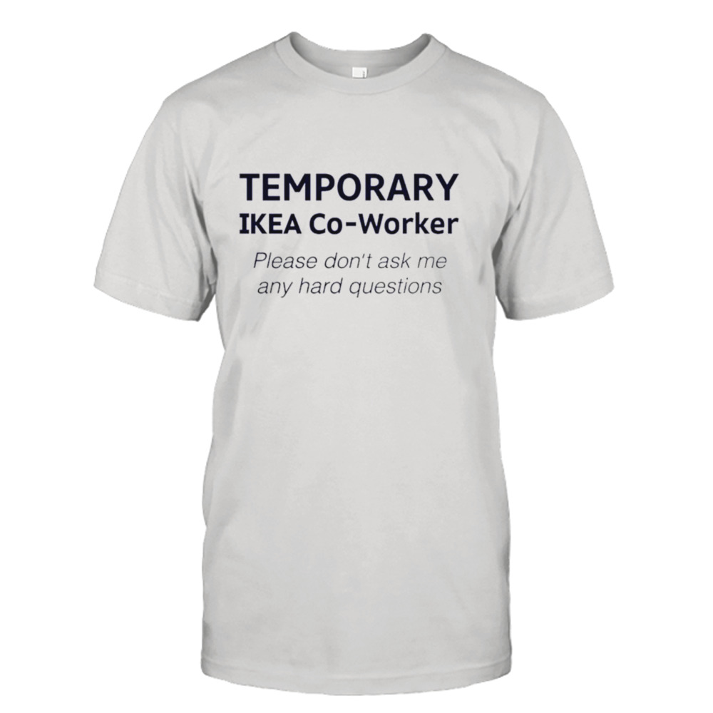 Temporary ikea co-worker please don’t ask me any hard questions shirt