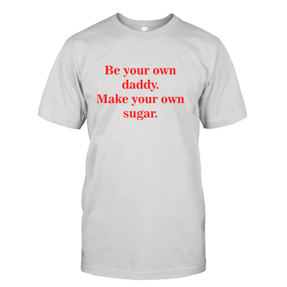 Be your own daddy make your own sugar shirt