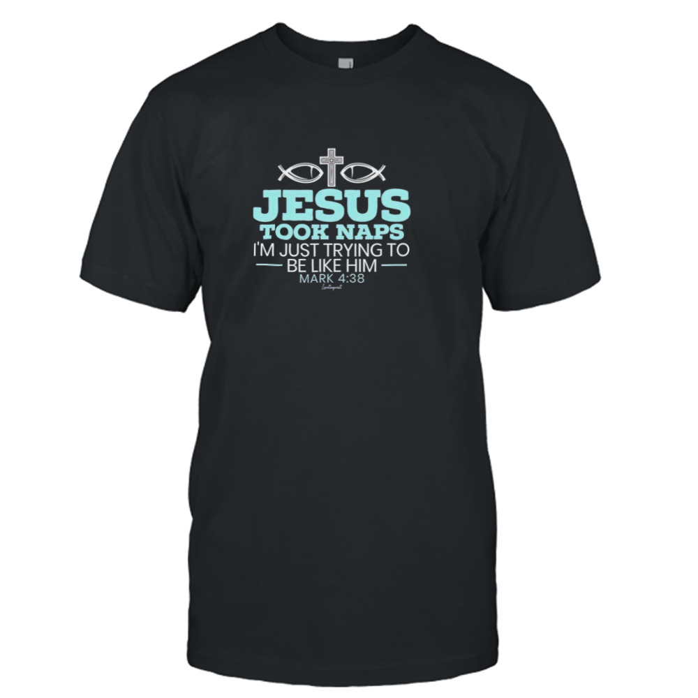 Jesus took naps I’m just trying to be like him mark 4 38 shirt