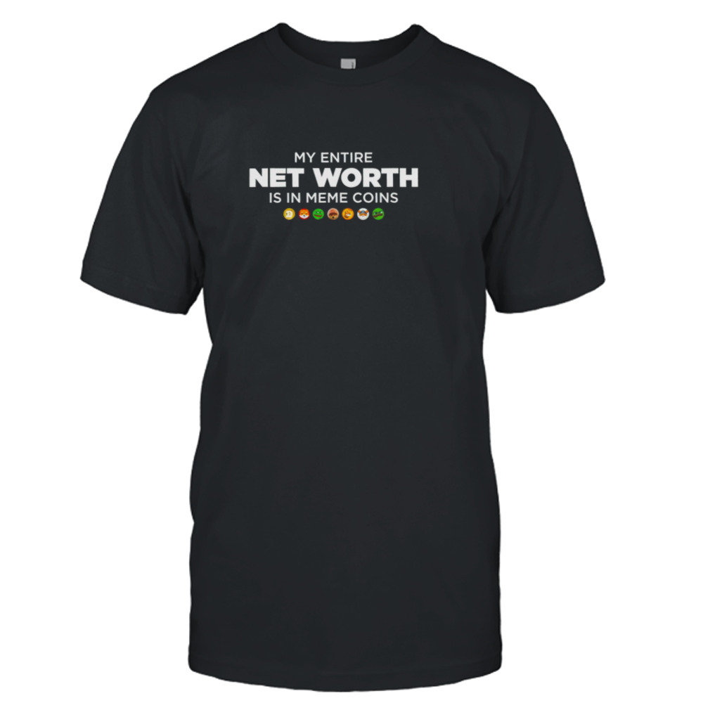 My entire net worth is in meme coins shirt